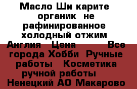 Масло Ши карите, органик, не рафинированное, холодный отжим. Англия › Цена ­ 449 - Все города Хобби. Ручные работы » Косметика ручной работы   . Ненецкий АО,Макарово д.